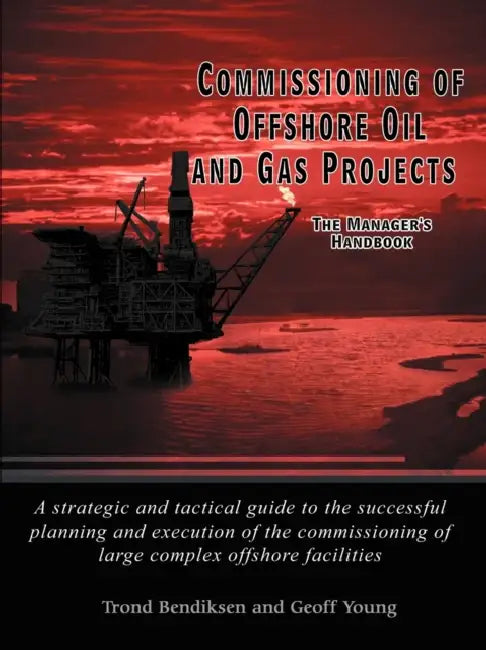 Commissioning of Offshore Oil and Gas Projects: The Manager's Handbook a Strategic and Tactical Guide to the Successful Planning and Execution of the by Trond Bendiksen, Geoff Young
