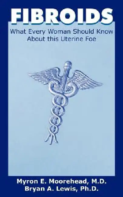 Fibroids: What Every Woman Should Know about This Uterine Foe by Myron E. Moorehead, Bryan A. Lewis