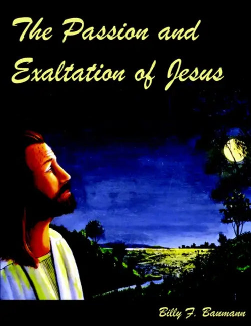 The Passion and Exaltation of Jesus: A series of oil paintings and related Bible quotations of Jesus' last few days on earth covering His trial, cruci by Billy F. Baumann