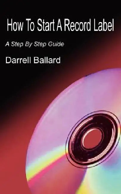 How To Start A Record Label: A Step By Step Guide by Darrell Ballard