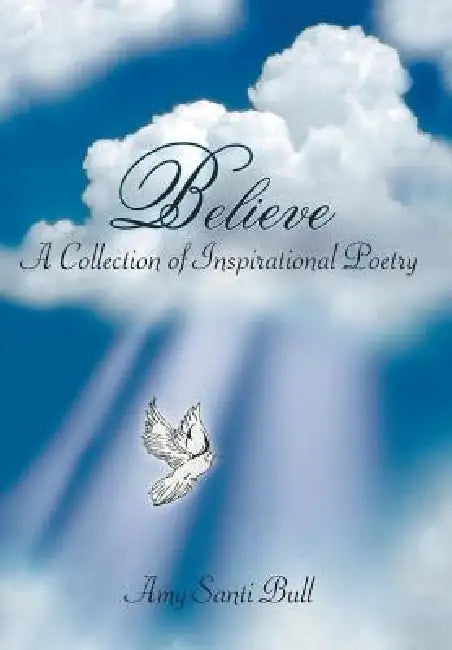 Believe: A Collection of Inspirational Poetry by Amy Santi Bull