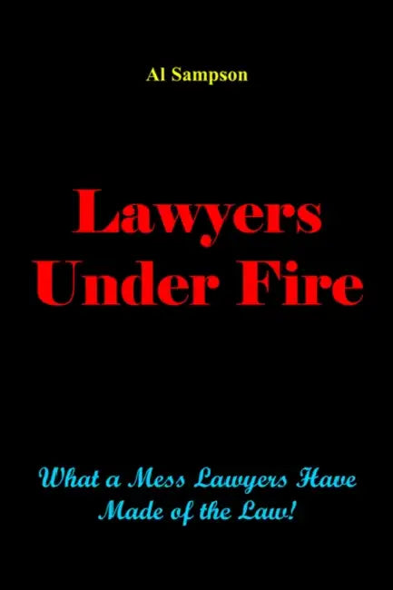 Lawyers Under Fire: What a Mess Lawyers Have Made of the Law! by Al Sampson