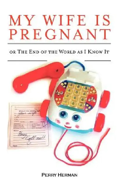 My Wife is Pregnant or the End of the World As I Know It by Perry Sudalter Herman