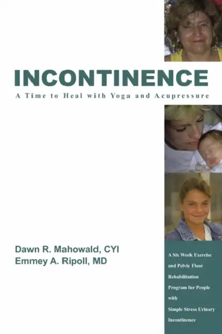 Incontinence A Time to Heal with Yoga and Acupressure: A Six Week Exercise Program for People With Simple Stress Urinary Incontinence by Dawn R. Mahowald