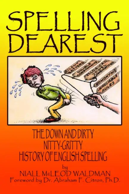 Spelling Dearest: The Down and Dirty, Nitty-Gritty History of English Spelling by Niall McLeod Waldman