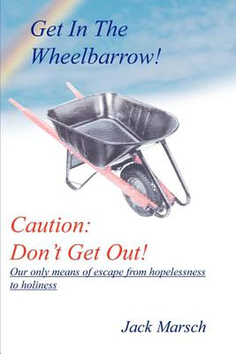Get in the Wheelbarrow! Caution: Don't Get Out! by Marsch, Jack