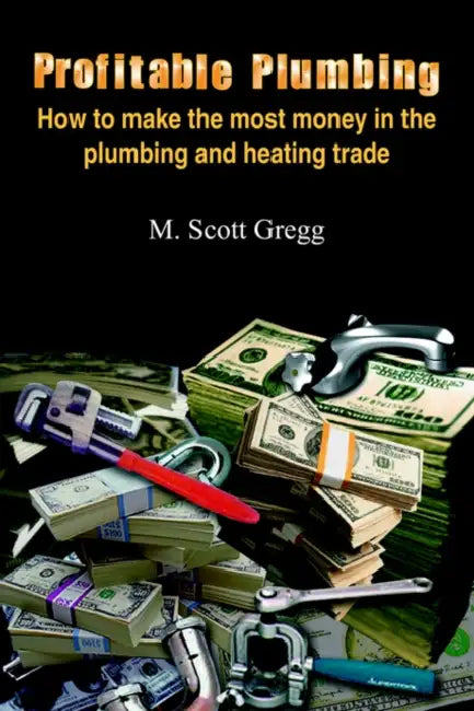 Profitable Plumbing: How to make the most money in the plumbing and heating trade by M. Scott Gregg