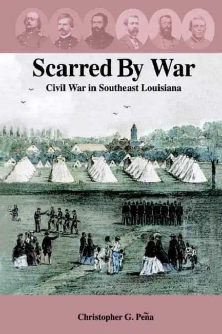 Scarred by War: Civil War in Southeast Louisiana by Christopher G. Peqa, Christopher G. Peena, Christopher G. Pea