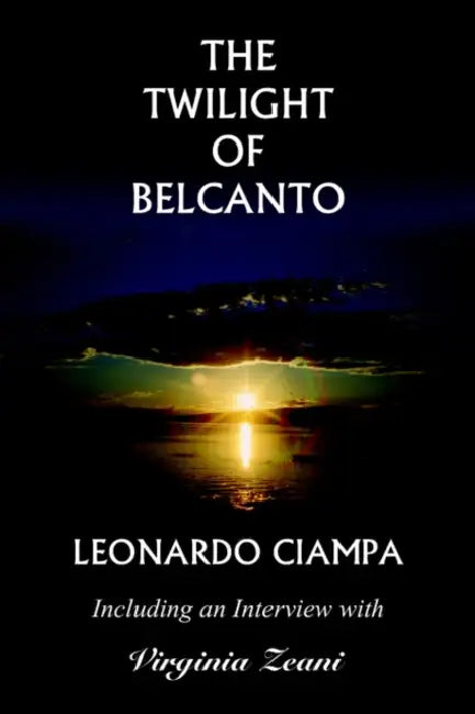 The Twilight of Belcanto: Including an Interview with Virginia Zeani by Leonardo Ciampa