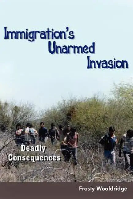 Immigration's Unarmed Invasion: Deadly Consequences by Frosty Wooldridge