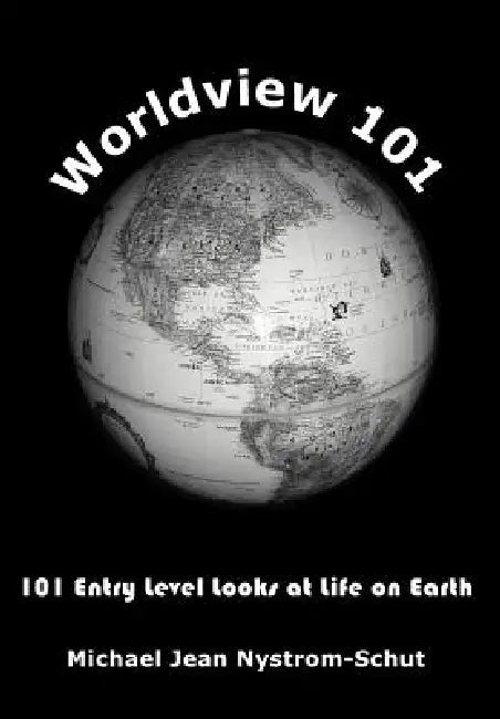 Worldview 101: 101 Entry Level Looks at Life on Earth by Michael Jean Nystrom-Schut