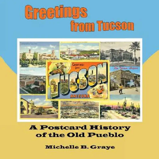 Greetings from Tucson: A Postcard History of the Old Pueblo by Michelle B. Graye
