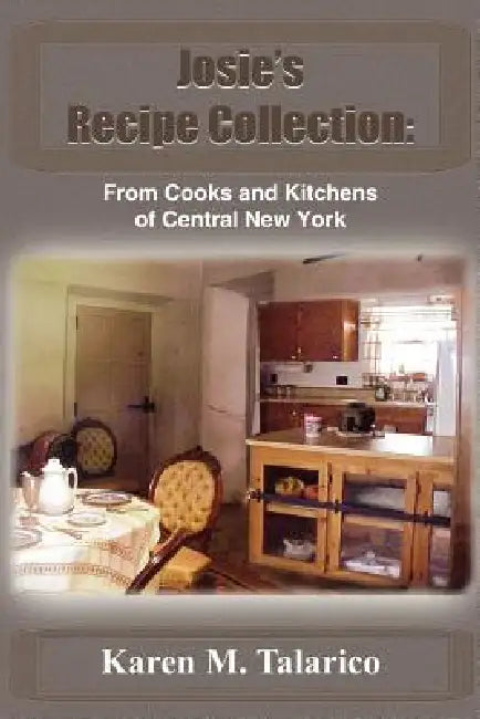 Josie's Recipe Collection: From Cooks and Kitchens of Central New York by Karen M. Talarico