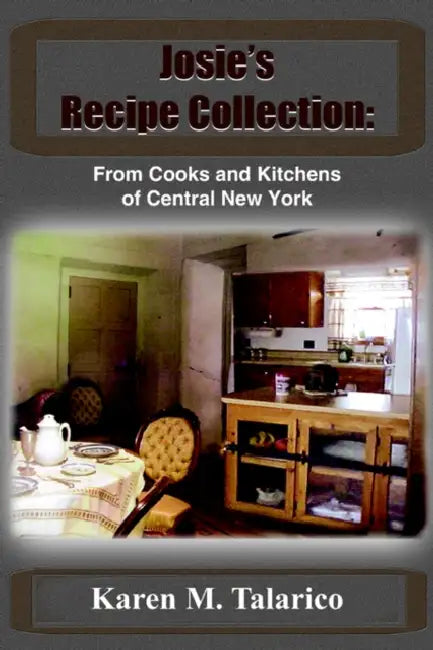 Josie's Recipe Collection: From Cooks and Kitchens of Central New York by Karen M. Talarico