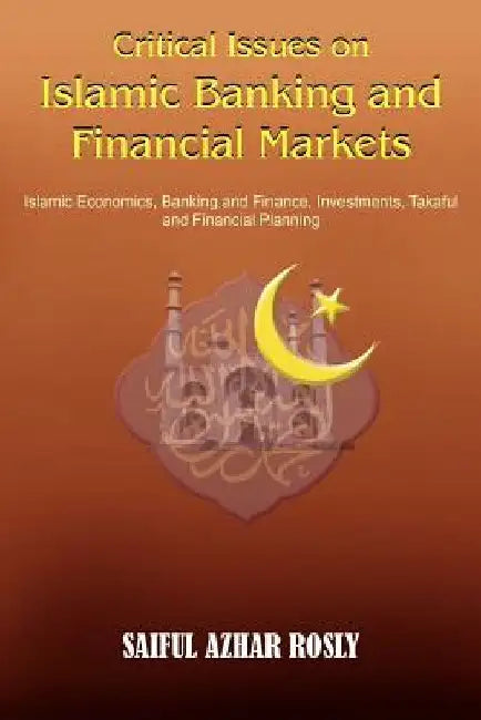 Critical Issues on Islamic Banking and Financial Markets: Islamic Economics, Banking and Finance, Investments, Takaful and Financial Planning by Saiful Azhar Rosly