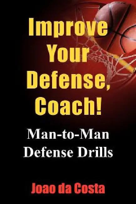 Improve Your Defense, Coach!: Man-to-Man Defense Drills by Joao Da Costa
