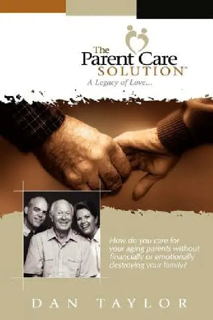 The Parent Care Solution: A Legacy of Love... by Dan Taylor