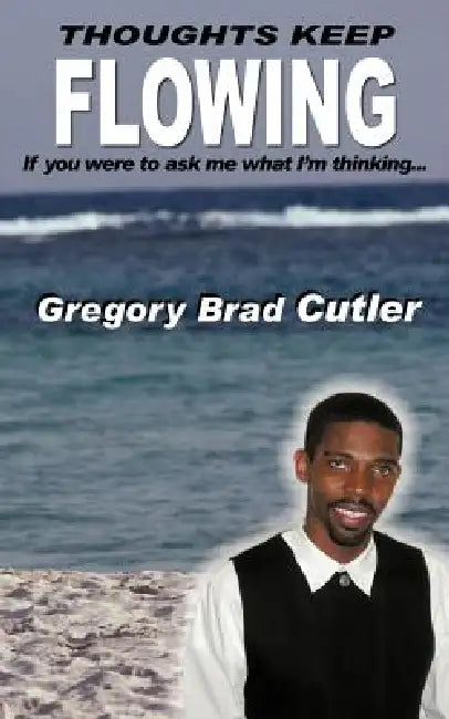 Thoughts Keep Flowing: If you were to ask me what I'm thinking... by Gregory Brad Cutler
