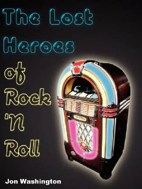 The Lost Heroes of Rock 'n Roll by Jon Washington