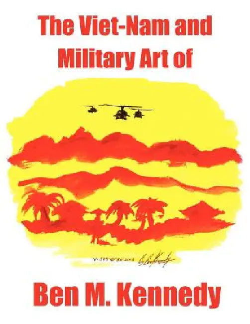 The Viet-Nam and Military Art of Ben M. Kennedy by Erica Kennedy