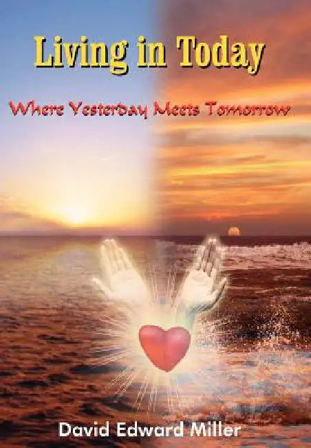 Living in Today: Where Yesterday Meets Tomorrow by David Edward Miller