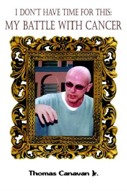 I Don't Have Time for This: My Battle with Cancer by Jr. Canavan Thomas