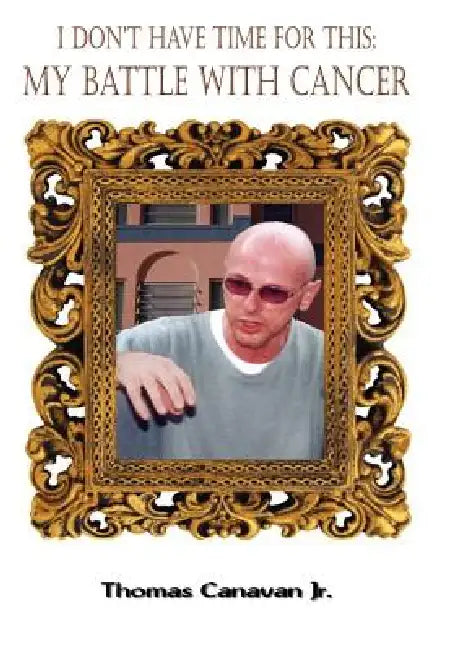 I Don't Have Time for This: My Battle with Cancer by Jr. Canavan Thomas