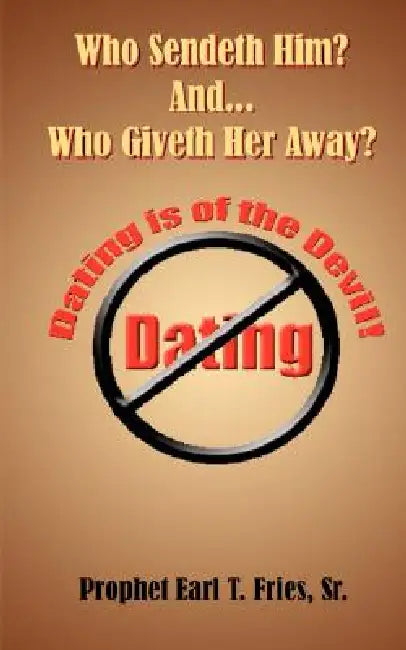 Who Sendeth Him? Who Giveth Her Away?: Dating is of the Devil! by Sr. Fries Earl T.
