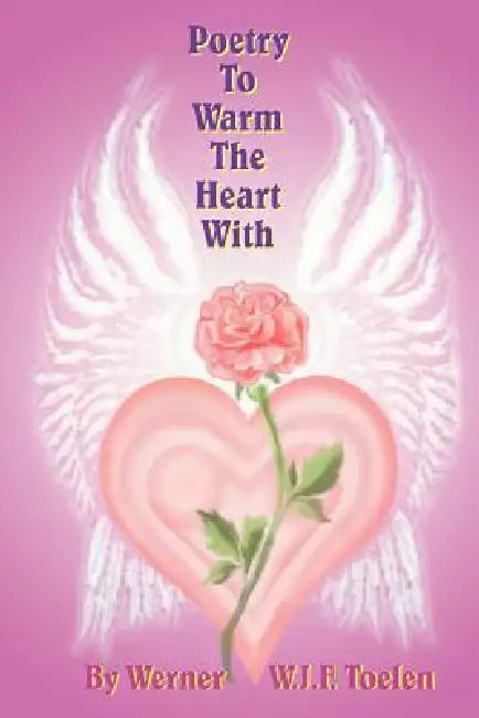 Poetry To Warm The Heart With by Werner W. J. F. Toelen