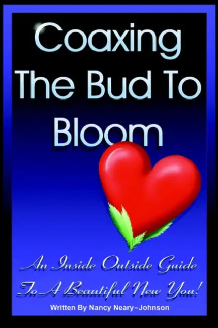 Coaxing the Bud to Bloom: An Inside Outside Guide To a Beautiful New You! by Nancy Neary-Johnson