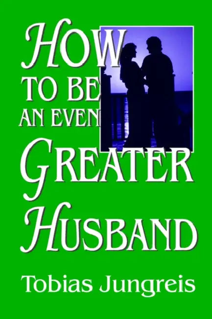 How to Be an Even Greater Husband by Tobias Jungreis