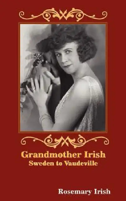 Grandmother Irish: Sweden to Vaudeville by Rosemary Irish