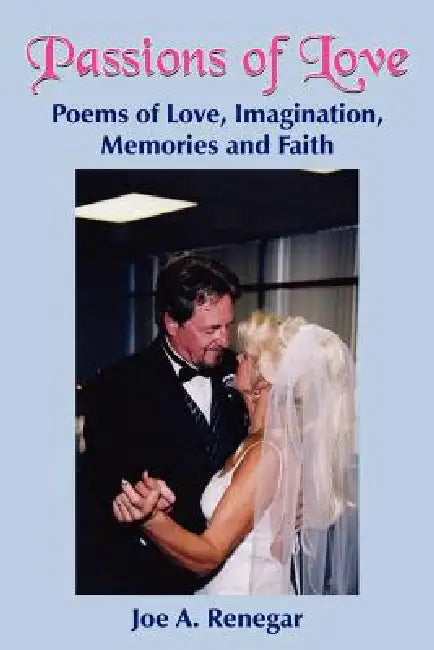Passions of Love: Poems of Love, Imagination, Memories and Faith by Joe A. Renegar
