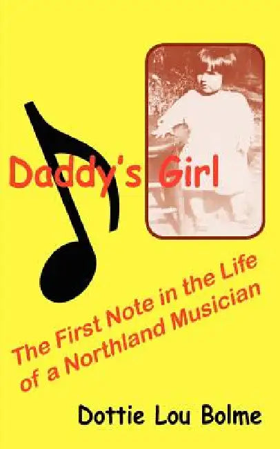 Daddy's Girl: The First Note in the Life of a Northland Musician by Dottie Lou Bolme