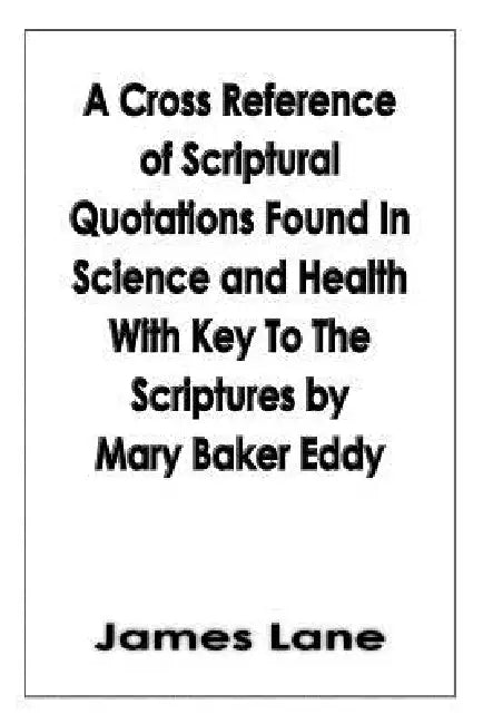 A Cross Reference of Scriptural Quotations Found In Science and Health With Key To The Scriptures by Mary Baker Eddy by James Lane