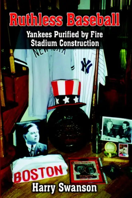 Ruthless Baseball: Yankees Purified by Fire Stadium Construction by Harry Swanson