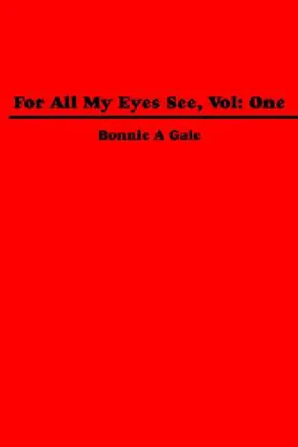 For All My Eyes See, Vol: One by Bonnie A. Gale