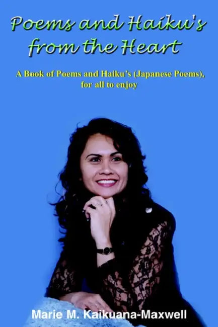 Poems and Haiku's from the Heart: A Book of Poems and Haiku's (Japanese Poems), for all to enjoy by Marie M. Kaikuana-Maxwell