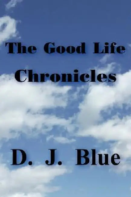 The Good Life Chronicles by D. J. Blue