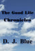 The Good Life Chronicles by D. J. Blue