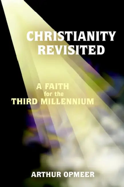 Christianity Revisited: A Faith for the Third Millennium by Arthur Opmeer