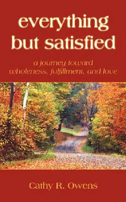 everything but satisfied: a journey toward wholeness, fulfillment, and love by Cathy R. Owens
