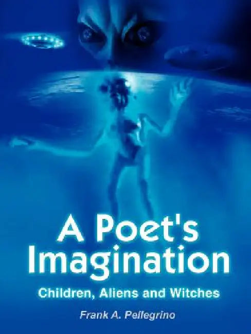 A Poet's Imagination: Children, Aliens and Witches by Frank A. Pellegrino