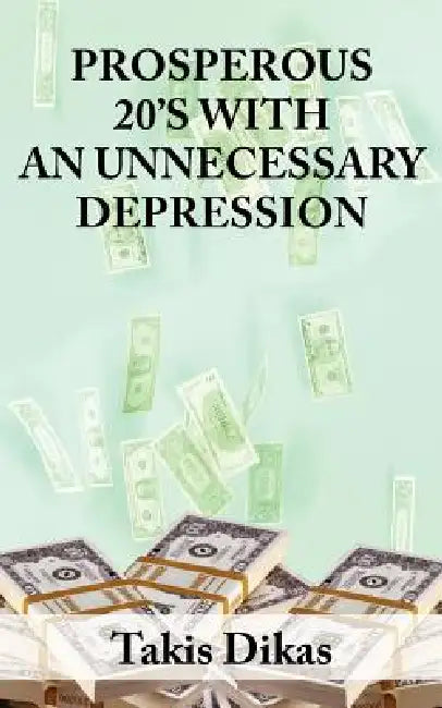 Prosperous 20's with an Unneccesary Depression: Learn What Made America So Great in the 1920's That Lead to a Great Depression That We Could Have Avoi by Takis Dikas