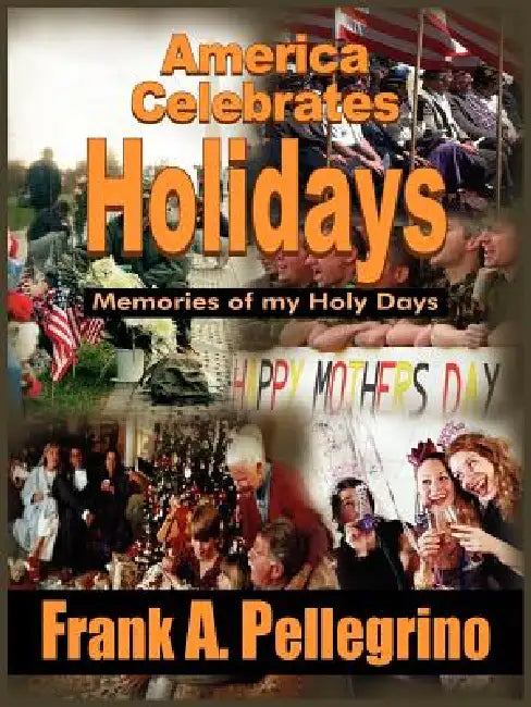 America Celebrates Holidays: Memories of my Holy Days by Frank A. Pellegrino