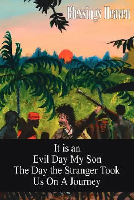 It is an Evil Day My Son: The Day the Stranger Took Us On A Journey by Blessings Heaven