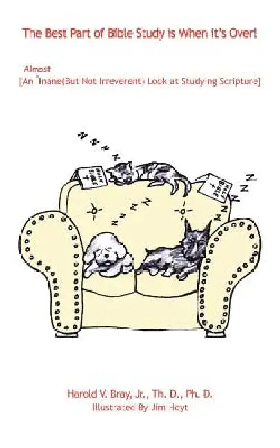 The Best Part of Bible Study is When it's Over!: An Almost Inane (But Not Irreverent) Look at Studying Scripture by Jr. Bray Th D. Ph. D. Harold V.