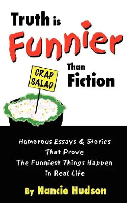 Truth is Funnier Than Fiction: Humorous Essays and Stories That Prove The Funniest Things Happen in Real Life by Nancie Hudson