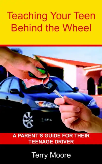 Teaching Your Teen Behind the Wheel: A Parent's Guide for their Teenage Driver by Terry Lynn Moore