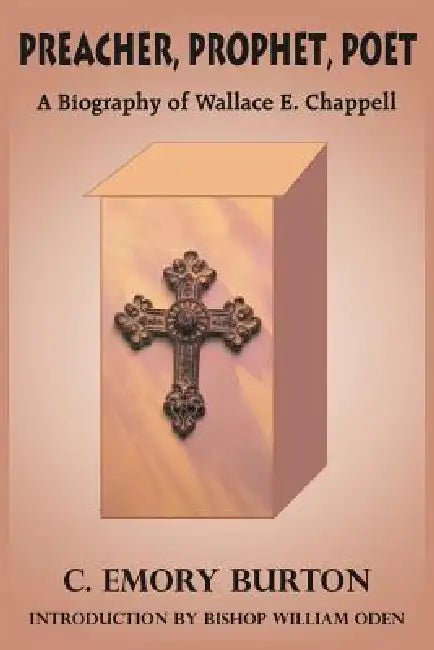 Preacher, Prophet, Poet: A Biography of Wallace E. Chappell by C. Emory Burton